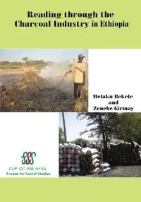 Reading Through the Charcoal Industry in Ethiopia. Production, Marketing, Consumption and Impact - Bekele Melaku