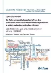 Die Relevanz der Zivilgesellschaft bei den postkommunistischen Transformationsprozessen in mittel- und osteuropäischen Ländern. Das Beispiel der spät- und postsowjetischen Ukraine 1986-2009 - Banakh Mykhaylo