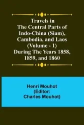 Travels in the Central Parts of Indo-China (Siam), Cambodia, and Laos (Vol. 1) During the Years 1858, 1859, and 1860 - Mouhot Henri