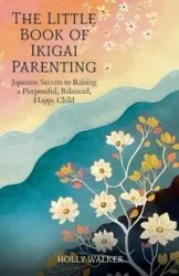 The Little Book of Ikigai Parenting - Walker Holly