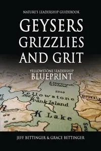 GEYSERS, GRIZZLIES AND GRIT Nature's Leadership Guidebook - Jeff Bettinger