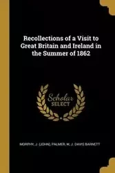 Recollections of a Visit to Great Britain and Ireland in the Summer of 1862 - J. Palmer Davis (John) W Barnett
