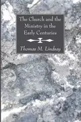 The Church and the Ministry in the Early Centuries - Lindsay Thomas M.