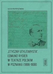 Etyczny utylitarysta. Edmund Rygier w Teatrze... - Alicja Przybyszewska