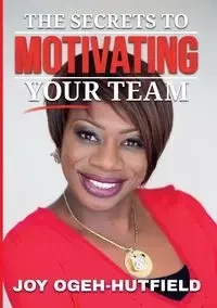 The Secrets to Motivating your Team - Joy Ogeh-Hutfield