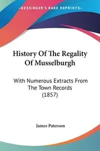 History Of The Regality Of Musselburgh - James Paterson