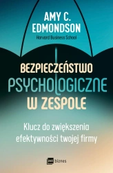 Bezpieczeństwo psychologiczne w zespole. Klucz do zwiększenia efektywności twojej firmy - Amy C. Edmondson