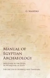 Manual of Egyptian Archaeology and Guide to the Study of Antiquities in Egypt - For the Use of Students and Travellers - Maspero G.