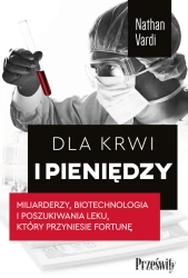 Dla krwi i pieniędzy. Miliarderzy, biotechnologia i poszukiwania leku, który przyniesie fortunę - Nathan Vardi