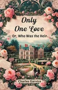 Only One Love Or, Who Was The Heir - Charles Garvice