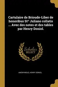Cartulaire de Brioude-Liber de honoribus Stº Juliano collatis ... Avec des notes et des tables par Henry Doniol. - Anonymous