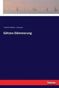 Götzen-Dämmerung - Wilhelm Nietzsche Friedrich