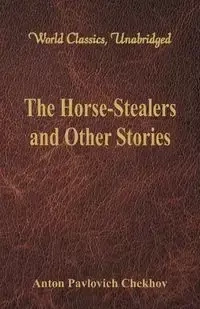 The Horse-Stealers and Other Stories (World Classics, Unabridged) - Anton Chekhov Pavlovich