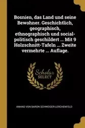 Bosnien, das Land und seine Bewohner. Geschichtlich, geographisch, ethnographisch und social-politisch geschildert ... Mit 9 Holzschnitt-Tafeln ... Zweite vermehrte ... Auflage. - von Schweiger-lerchenfeld Amand Baron