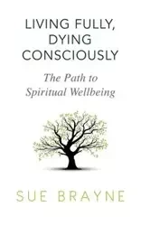 Living Fully, Dying Consciously - Sue Brayne