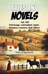 Tales And Novels Vol. VIII Patronage, Concluded; Comic Dramas; Leonora; And Letters - Maria Edgeworth