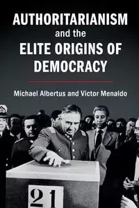 Authoritarianism and the Elite Origins of Democracy - Michael Albertus