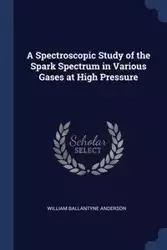 A Spectroscopic Study of the Spark Spectrum in Various Gases at High Pressure - Anderson William Ballantyne