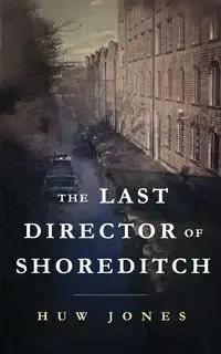 The Last Director of Shoreditch - Jones Huw