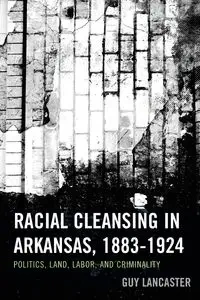 Racial Cleansing in Arkansas, 1883-1924 - Guy Lancaster