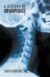 A History of Orthopedics - Justin Howland M.D.