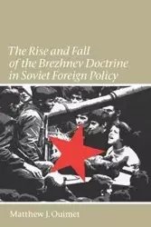 The Rise and Fall of the Brezhnev Doctrine in Soviet Foreign Policy - Matthew J. Ouimet
