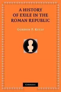 A History of Exile in the Roman Republic - P. Kelly Gordon