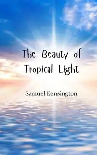 The Beauty of Tropical Light - Samuel Kensington