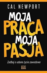 Moja praca, moja pasja. Zadbaj o udane życie... - Cal Newport