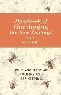 Handbook of Gardening for New Zealand with Chapters on Poultry and Bee-Keeping - Murphy M.