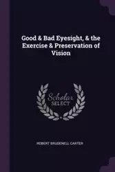 Good & Bad Eyesight, & the Exercise & Preservation of Vision - Carter Robert Brudenell