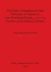 Pot/Potter Entanglements and Networks of Agency in Late Woodland Period (c. AD 900-1300) Southwestern Ontario, Canada - Christopher Michael Watts