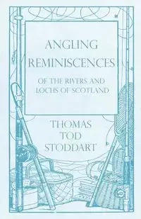 Angling Reminiscences - Of the Rivers and Lochs of Scotland - Thomas Tod Stoddart