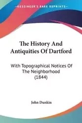 The History And Antiquities Of Dartford - John Dunkin