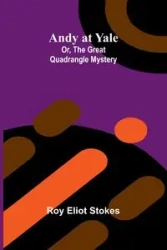 Andy at Yale; Or, The Great Quadrangle Mystery - Roy Eliot Stokes