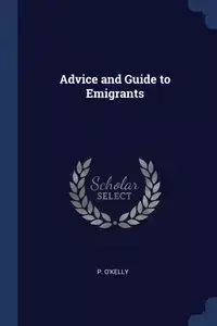 Advice and Guide to Emigrants - O'Kelly P.