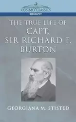The True Life of Capt. Sir Richard F. Burton - Stisted Georgiana M.