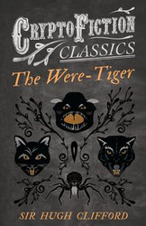 The Were-Tiger (Cryptofiction Classics - Weird Tales of Strange Creatures) - Clifford Hugh