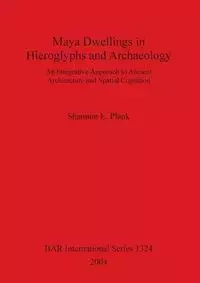 Maya Dwellings in Hieroglyphs and Archaeology - Shannon E. Plank