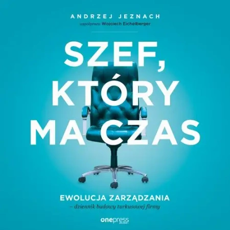 audiobook Szef, który ma czas. Ewolucja zarządzania - dziennik budowy turkusowej firmy - Andrzej Jeznach, Wojciech Współpraca Eichelberger