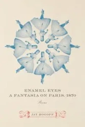 Enamel Eyes, a Fantasia on Paris, 1870 - Jay Rogoff