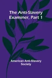 The Anti-Slavery Examiner, Part 1 - Anti-Slavery Society American