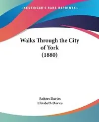 Walks Through the City of York (1880) - Robert Davies