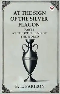 At The Sign Of The Silver Flagon Part I At The Other End Of The World - Farjeon B. L.
