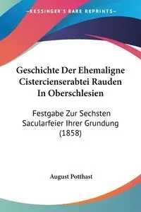Geschichte Der Ehemaligne Cistercienserabtei Rauden In Oberschlesien - August Potthast