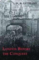 London Before the Conquest - Lethaby W. R.