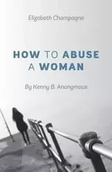 How to Abuse a Woman - Elizabeth Champagne