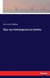 Über das Pathologische bei Goethe - Paul Julius Möbius