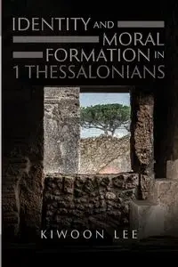Identity and Moral Formation in 1 Thessalonians - Lee Kiwoon