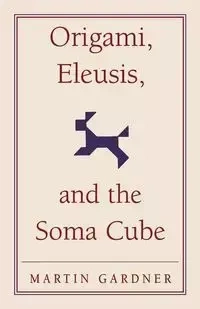 Origami, Eleusis, and the Soma Cube - Martin Gardner